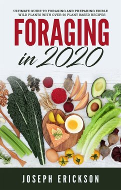 Foraging in 2020: The Ultimate Guide to Foraging and Preparing Edible Wild Plants With Over 50 Plant Based Recipes (eBook, ePUB) - Erickson, Joseph