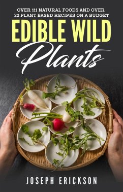 Edible Wild Plants: Over 111 Natural Foods and Over 22 Plant-Based Recipes On A Budget (eBook, ePUB) - Erickson, Joseph