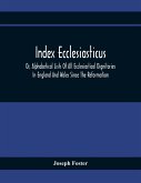 Index Ecclesiasticus; Or, Alphabetical Lists Of All Ecclesiastical Dignitaries In England And Wales Since The Reformation. Containing 150,000 Hitherto Unpublished Entries From The Bishops' Certificates Of Institutions To Livings, Etc., Now Deposited In Th