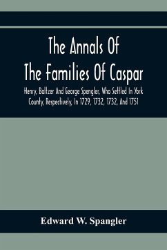 The Annals Of The Families Of Caspar, Henry, Baltzer And George Spengler, Who Settled In York County, Respectively, In 1729, 1732, 1732, And 1751 - W. Spangler, Edward