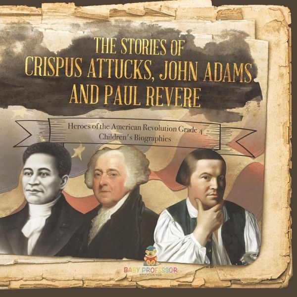 The Stories of Crispus Attucks, John Adams and Paul Revere   Heroes of the American Revolution Grade 4   Children's Biographies