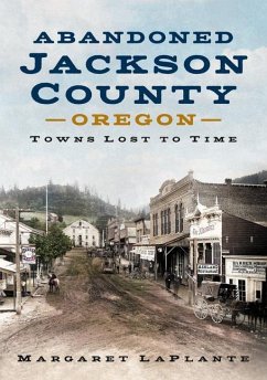 Abandoned Jackson County, Oregon: Towns Lost to Time - Laplante, Margaret
