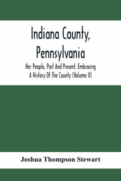 Indiana County, Pennsylvania; Her People, Past And Present, Embracing A History Of The County (Volume Ii) - Thompson Stewart, Joshua