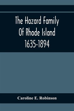 The Hazard Family Of Rhode Island 1635-1894; Being A Genealogy And History Of The Descendants Of Thomas Hazard, With Sketches Of The Worthies Of This Family, And Anecdotes Illustrative Of Their Traits And Also Of The Times In Which They Lived - E. Robinson, Caroline