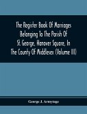 The Register Book Of Marriages Belonging To The Parish Of St. George, Hanover Square, In The County Of Middlesex (Volume Iii)