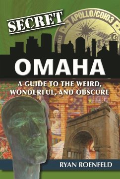 Secret Omaha: A Guide to the Weird, Wonderful, and Obscure - Roenfeld, Ryan