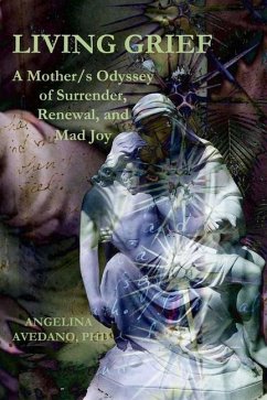 Living Grief: A Mother/s Odyssey of Surrender, Renewal, and Mad Joy - Avedano, Angelina