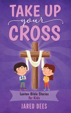 Take Up Your Cross: Lenten Bible Stories for Kids - Dees, Jared