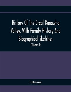 History Of The Great Kanawha Valley, With Family History And Biographical Sketches. A Statement Of Its Natural Resources, Industrial Growth And Commercial Advantages (Volume Ii) - Unknown