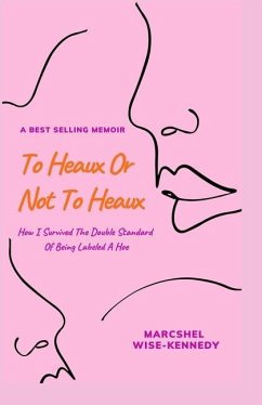 To Heaux Or Not To Heaux: How I Survived The Double Standard Of Being Labeled A Hoe - Wise-Kennedy, Marcshel