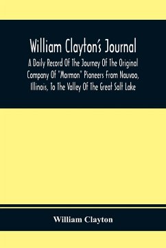 William Clayton'S Journal; A Daily Record Of The Journey Of The Original Company Of 