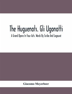 The Huguenots. Gli Ugonotti. A Grand Opera In Four Acts. Words By Scribe And Logouvé - Meyerbeer, Giacomo