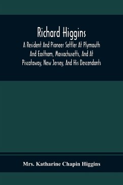 Richard Higgins; A Resident And Pioneer Settler At Plymouth And Eastham, Massachusetts, And At Piscataway, New Jersey, And His Descendants - Katharine Chapin Higgins