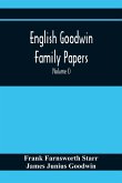 English Goodwin Family Papers; Being Material Collected In The Search For The Ancestry Of William And Ozias Goodwin, Immigrants Of 1632 And Residents Of Hartford, Connecticut (Volume I)