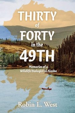 Thirty of Forty in the 49th: Memories of a Wildlife Biologist in Alaska - West, Robin