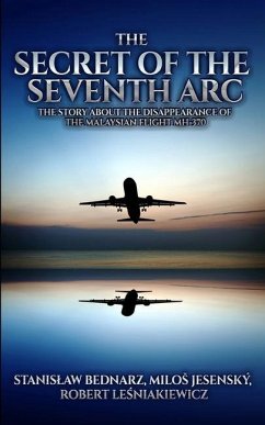 The Secret of the Seventh Arc: The Story About the Disappearance of the Malaysian Flight MH-370 - Jesensky, Milos; Lesniakiewicz, Robert; Bednarz, Stanislaw