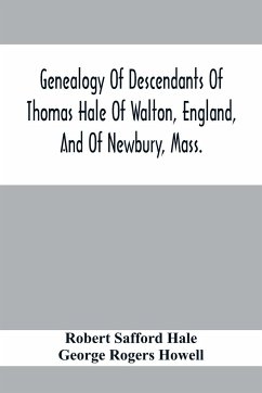 Genealogy Of Descendants Of Thomas Hale Of Walton, England, And Of Newbury, Mass.; With Additions By Other Members Of The Family. - Safford Hale, Robert; Rogers Howell, George