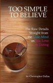 Too Simple To Believe: The Raw Details Straight from the Male Mind on Sex, Love & Dating