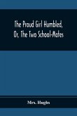 The Proud Girl Humbled, Or, The Two School-Mates; For Little Boys And Little Girls