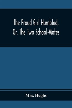 The Proud Girl Humbled, Or, The Two School-Mates; For Little Boys And Little Girls - Hughs