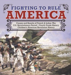 Fighting to Rule America Causes and Results of French & Indian War U.S. Revolutionary Period Fourth Grade History Children's American Revolution History - Baby