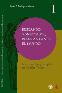 Buscando significados, reencantando el mundo: Ética, política y religión en Charles Taylor - Rodríguez García, Sonia E.