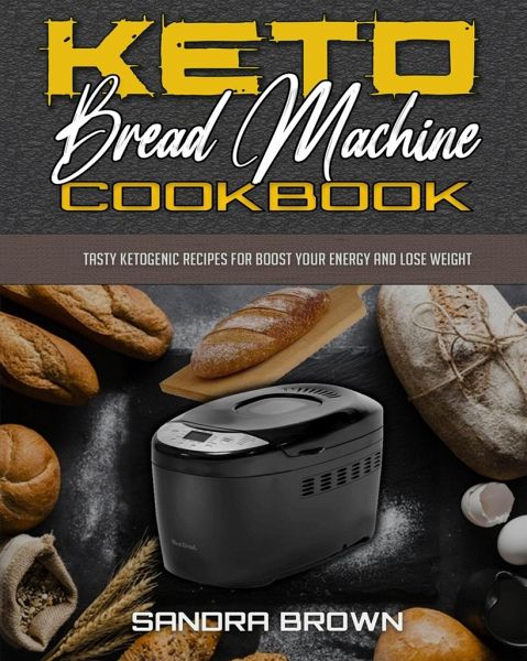 Keto Bread Machine Cookbook Tasty Ketogenic Recipes For Boost Your Energy And Von Sandra Brown Englisches Buch Bucher De