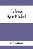 The Passion Hymns Of Iceland, Being Translations From The Passion-Hymns Of Hallgrim Petursson And From The Hymns Of The Modern Icelandic Hymn Book