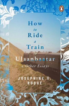 How to Ride a Train to Ulaanbaatar and Other Essays - Roque, Josephine V.
