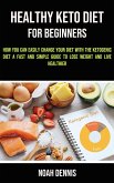 Healthy Keto Diet for Beginners: How you can easily change your diet with the ketogenic diet (A Fast and Simple Guide to Lose Weight and Live Healthie