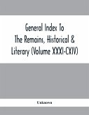 General Index To The Remains, Historical & Literary (Volume Xxxi-Cxiv)