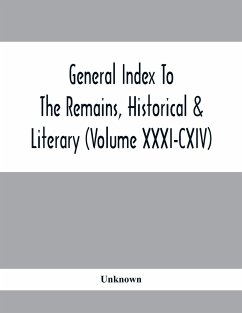 General Index To The Remains, Historical & Literary (Volume Xxxi-Cxiv) - Unknown