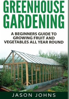 Greenhouse Gardening: A Beginners Guide To Growing Fruit and Vegetables All Year Round - Johns, Jason