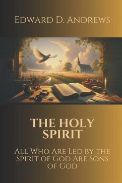 The Holy Spirit: All Who Are Led by the Spirit of God Are Sons of God - Andrews, Edward D.