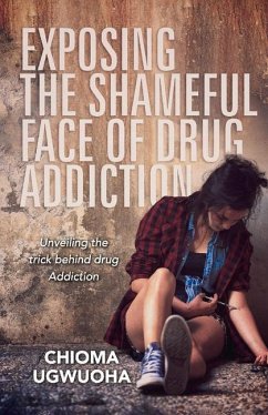 Exposing the Shameful Face of Drug Addiction: Unveiling the Trick Behind Drug Addiction - Ugwuoha, Chioma