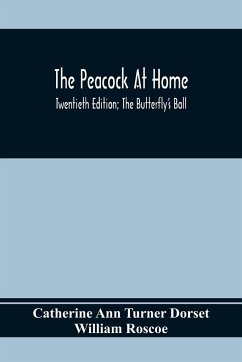 The Peacock At Home; Twentieth Edition; The Butterfly's Ball; An Original Poem And The Fancy Fair; Or Grand Gala At The Zoological Gardens - Ann Turner Dorset, Catherine; Roscoe, William