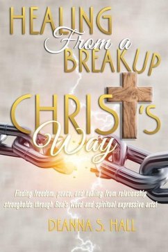 Healing From A Breakup Christ's Way: Finding freedom, peace, and healing from relationship strongholds through God's word and spiritual expressive art - Hall, Deanna