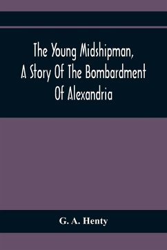 The Young Midshipman, A Story Of The Bombardment Of Alexandria - A. Henty, G.