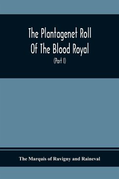 The Plantagenet Roll Of The Blood Royal, Being A Complete Table Of All The Descendants Now Living Of Edward Iii., King Of England The Vortimer Percy Volume; Containing The Descendants Of Lady Elizabeth Percy Mortime (Part I) - Marquis of Ruvigny and Raineval, The