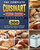 The Complete Cuisinart Bread Maker Cookbook: 300 Fresh and Foolproof Bread Recipes for Smart People