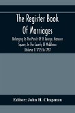 The Register Book Of Marriages Belonging To The Parish Of St. George, Hanover Square, In The County Of Middlesex (Volume I) 1725 To 1787