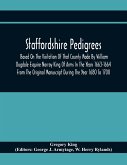 Staffordshire Pedigrees Based On The Visitation Of That County Made By William Dugdale Esquire Norroy King Of Arms In The Years 1663-1664 From The Original Manuscript During The Year 1680 To 1700