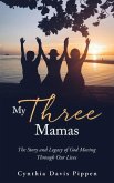 My Three Mamas: The Story and Legacy of God Moving Through Our Lives