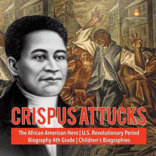 Crispus Attucks The African American Hero U.S. Revolutionary Period Biography 4th Grade Children's Biographies Crispus Attucks The African American Hero U.S. Revolutionary Period Biography 4th Grade Children's Biographies