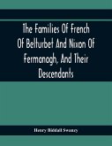 The Families Of French Of Belturbet And Nixon Of Fermanagh, And Their Descendants The Families Of French Of Belturbet And Nixon Of Fermanagh, And Their Descendants