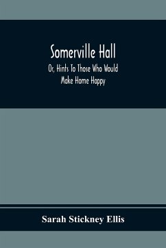 Somerville Hall; Or, Hints To Those Who Would Make Home Happy - Stickney Ellis, Sarah