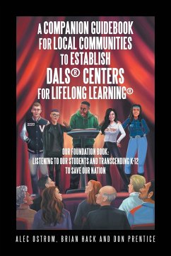 Listening to Our Students and Transcending K-12 to Save Our Nation a Companion Guidebook for Local Communities to Establish Dals® Centers for Lifelong Learning® - Ostrom, Alec; Hack, Brian; Prentice, Don