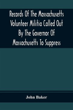 Records Of The Massachusetts Volunteer Militia Called Out By The Governor Of Massachusetts To Suppress A Threatened Invasion During The War Of 1812-14 - Baker, John