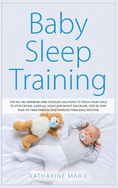 Baby Sleep Training: The No-Cry Newborn and Toddler Solutions to Teach your Child to Stop Crying, Sleep All Night and Boost Discipline. Ste - Marie, Katharine