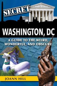 Secret Washington DC: A Guide to the Weird, Wonderful, and Obscure - Hill, Joann